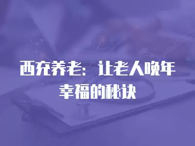 西充養老：讓老人晚年幸福的秘訣