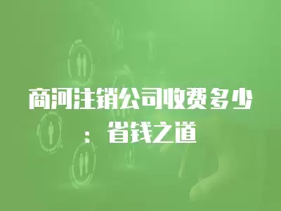 商河注銷公司收費多少：省錢之道