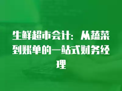 生鮮超市會計：從蔬菜到賬單的一站式財務經理