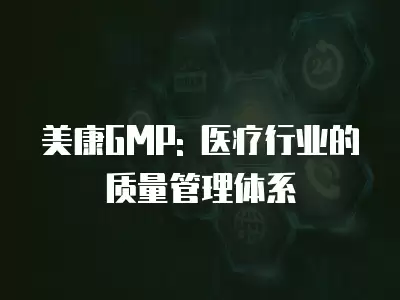 美康GMP: 醫(yī)療行業(yè)的質(zhì)量管理體系