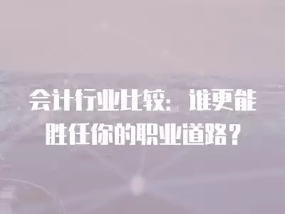 會計行業比較：誰更能勝任你的職業道路？