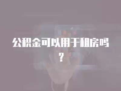 公積金可以用于租房嗎？