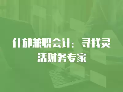 什邡兼職會計：尋找靈活財務專家