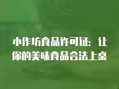 小作坊食品許可證：讓你的美味食品合法上桌