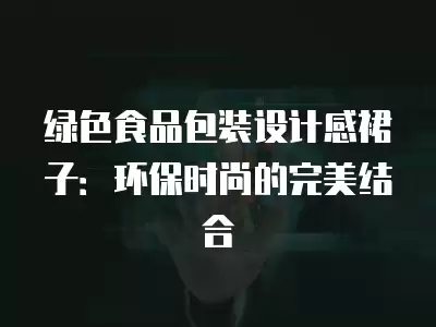 綠色食品包裝設計感裙子：環保時尚的完美結合