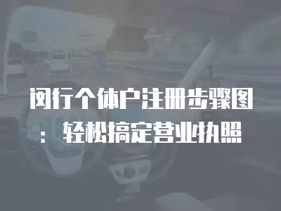 閔行個體戶注冊步驟圖：輕松搞定營業執照