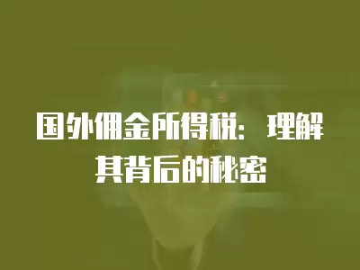 國(guó)外傭金所得稅：理解其背后的秘密