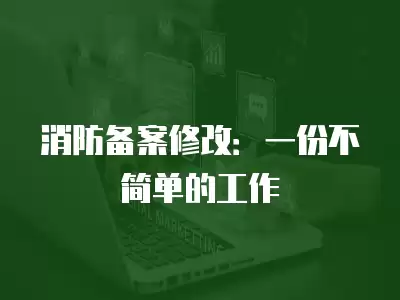 消防備案修改：一份不簡單的工作