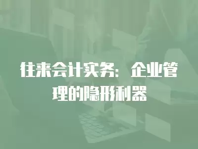 往來(lái)會(huì)計(jì)實(shí)務(wù)：企業(yè)管理的隱形利器