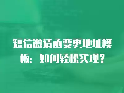 短信邀請(qǐng)函變更地址模板：如何輕松實(shí)現(xiàn)？