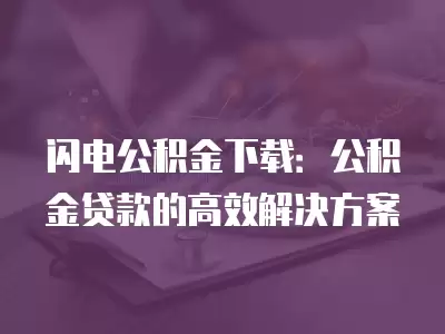 閃電公積金下載：公積金貸款的高效解決方案