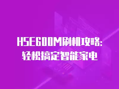 HSE600M刷機攻略：輕松搞定智能家電