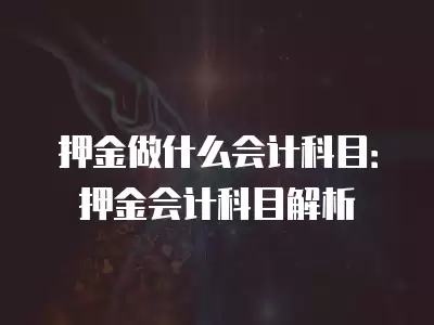 押金做什么會計科目：押金會計科目解析