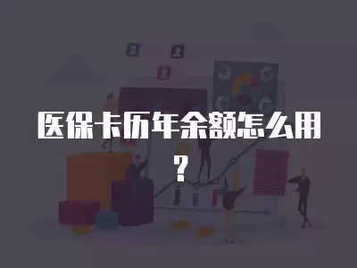 醫保卡歷年余額怎么用？