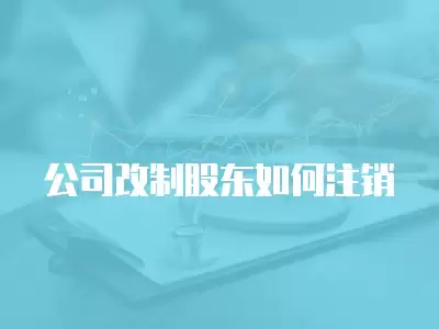 公司改制股東如何注銷