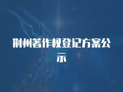 荊州著作權登記方案公示