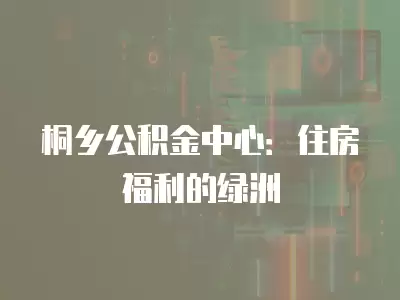 桐鄉公積金中心：住房福利的綠洲