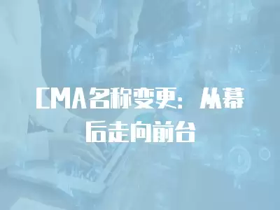 CMA名稱變更：從幕后走向前臺