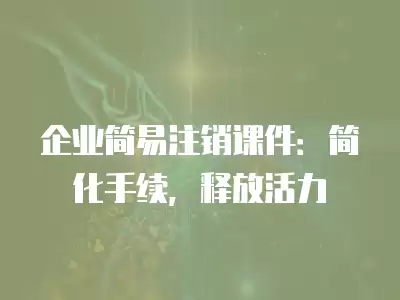 企業(yè)簡易注銷課件：簡化手續(xù)，釋放活力