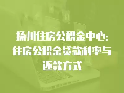 揚州住房公積金中心：住房公積金貸款利率與還款方式