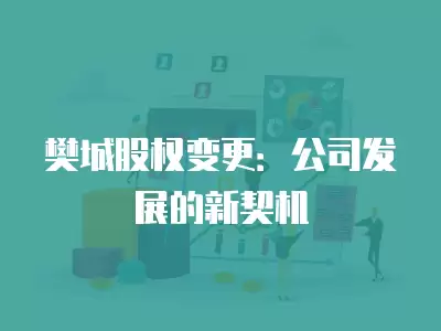 樊城股權變更：公司發展的新契機