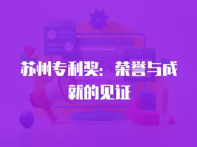 蘇州專利獎：榮譽與成就的見證