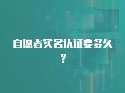 自愿者實名認證要多久？