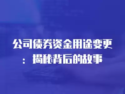 公司債券資金用途變更：揭秘背后的故事