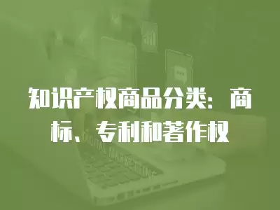 知識產權商品分類：商標、專利和著作權