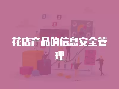 花店產(chǎn)品的信息安全管理