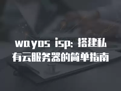 wayos isp: 搭建私有云服務器的簡單指南