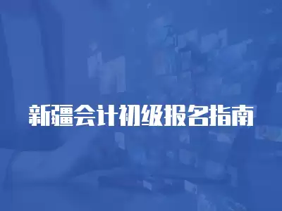 新疆會計初級報名指南