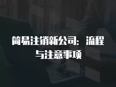 簡易注銷新公司：流程與注意事項