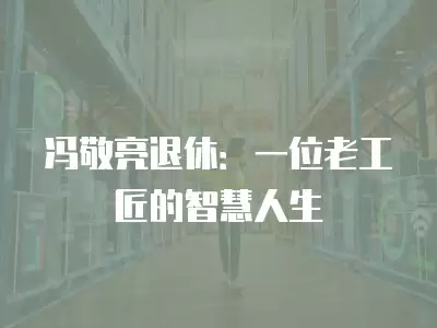 馮敬亮退休：一位老工匠的智慧人生