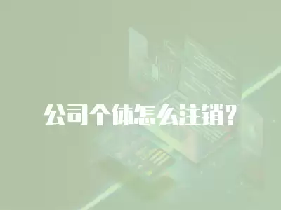 公司個(gè)體怎么注銷？