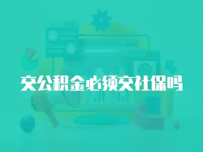 交公積金必須交社保嗎