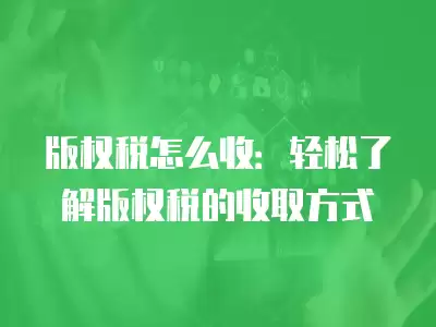 版權稅怎么收：輕松了解版權稅的收取方式