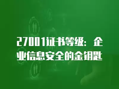 27001證書等級：企業(yè)信息安全的金鑰匙