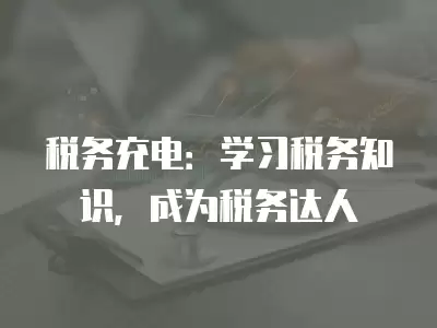 稅務充電：學習稅務知識，成為稅務達人