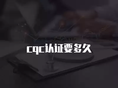 cqc認證要多久