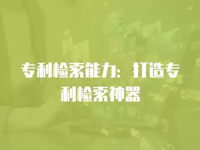 專利檢索能力：打造專利檢索神器