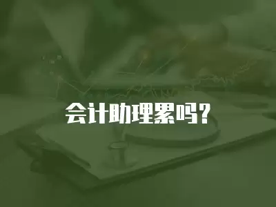 會計助理累嗎？