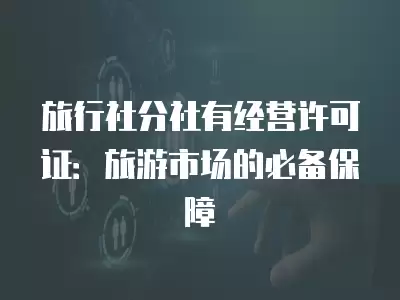 旅行社分社有經營許可證：旅游市場的必備保障