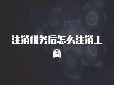 注銷稅務后怎么注銷工商