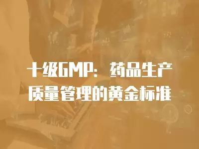 十級GMP：藥品生產質量管理的黃金標準