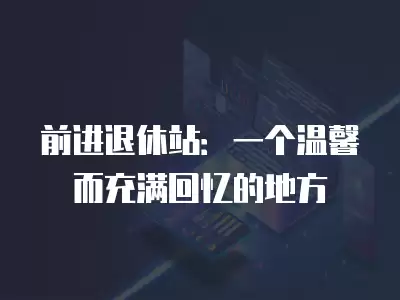 前進退休站：一個溫馨而充滿回憶的地方