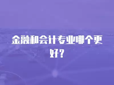 金融和會(huì)計(jì)專業(yè)哪個(gè)更好？