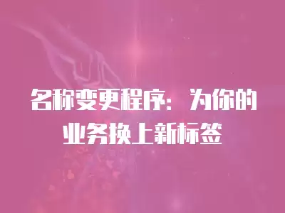 名稱變更程序：為你的業務換上新標簽