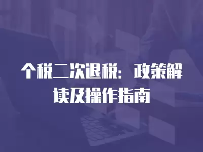 個稅二次退稅：政策解讀及操作指南