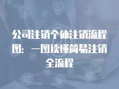 公司注銷個(gè)體注銷流程圖：一圖讀懂簡易注銷全流程